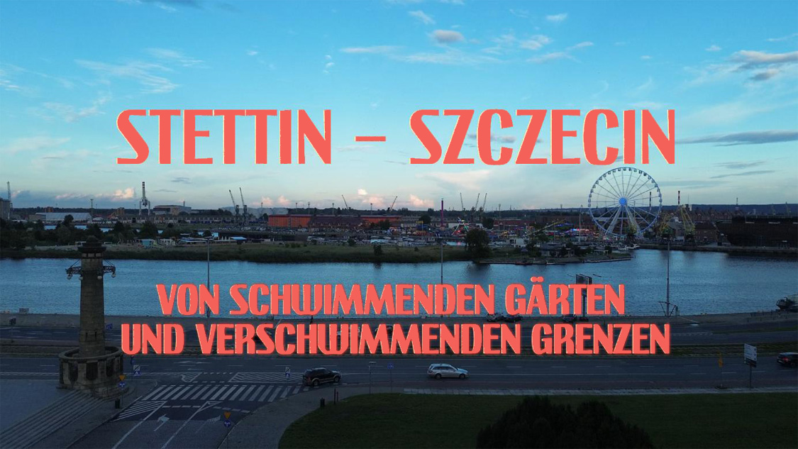 Stettin – Szczecin. Von schwimmenden Gärten und verschwimmenden Grenzen - Veranstaltungen